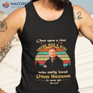 once upon a time there was a girl who really loved liam neeson it was me the end vintage shirt tank top 3