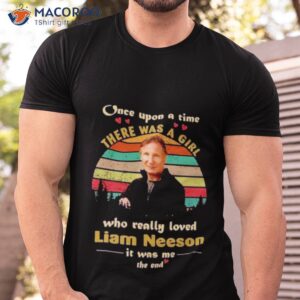 Once Upon A Time There Was A Girl Who Really Loved Liam Neeson It Was Me The End Vintage Shirt