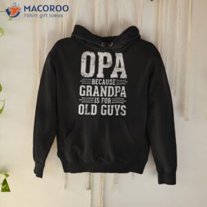 opa because grandpa is for old guys father amp acirc amp 128 amp 153 s day shirt hoodie
