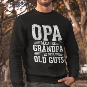 opa because grandpa is for old guys father amp acirc amp 128 amp 153 s day shirt sweatshirt