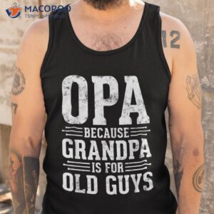 opa because grandpa is for old guys father amp acirc amp 128 amp 153 s day shirt tank top
