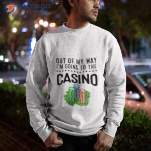 out of my way im going to the casino shirt sweatshirt