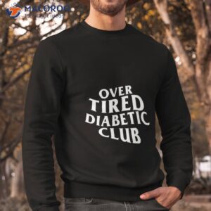 Over Tired Diabetic Club Shirt 2 over tired diabetic club shirt sweatshirt