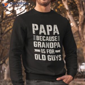 papa because grandpa for old guys father s day from grandkid shirt sweatshirt