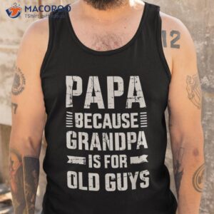 papa because grandpa for old guys father s day from grandkid shirt tank top