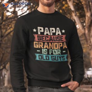 papa because grandpa is for old guys vintage funny dad gift shirt sweatshirt