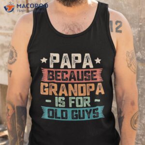 papa because grandpa is for old guys vintage funny dad gift shirt tank top