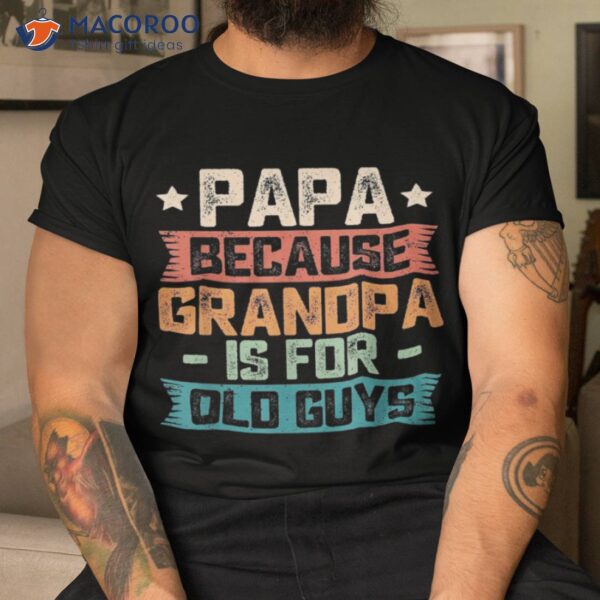 Papa Because Grandpa Is For Old Guys Vintage Funny Dad Gift Shirt