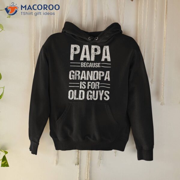 Papa Shirt Because Grandpa Is For Old Guys Father’s Day