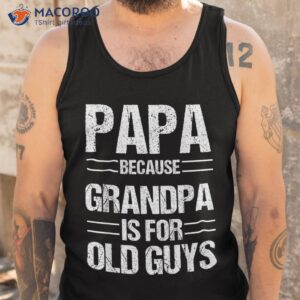 papa shirt because grandpa is for old guys father s day tank top