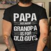 Papa Shirt Because Grandpa Is For Old Guys Father’s Day