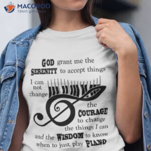 piano god grant me the serenity to accept things i cannot change the courage shirt tshirt