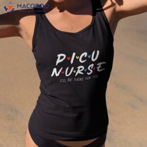 picu nurse i ll be there for you week shirt tank top 2