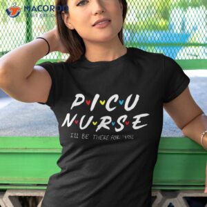 picu nurse i ll be there for you week shirt tshirt 1