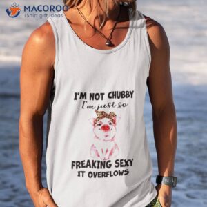 pig im not chubby im just so freaking sexy it overflows shirt tank top