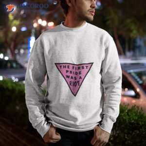 pink triangle pride the first pride was a riot shirt sweatshirt