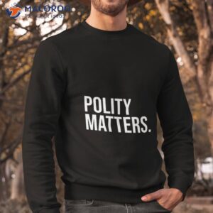 polity matters shirt sweatshirt