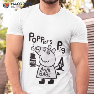 poppers pig anal babe shirt tshirt