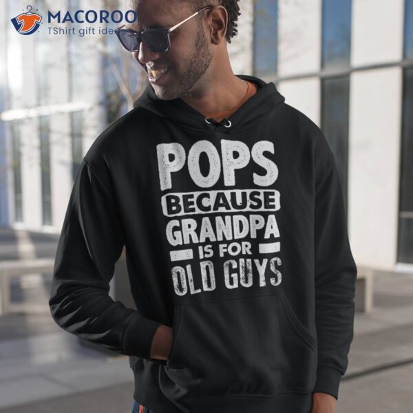 Pops Because Grandpa Is For Old Guys Fathers Day Shirt
