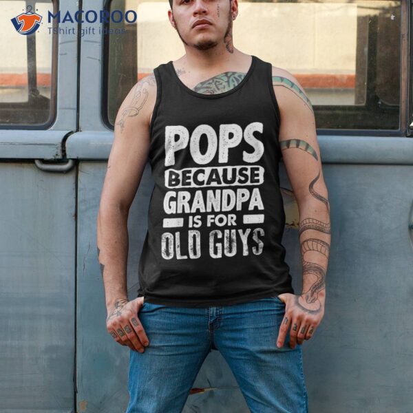 Pops Because Grandpa Is For Old Guys Fathers Day Shirt