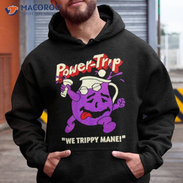 Power Trip We Trippy Mane You Say No To Drugs Power Trip C’ainshirt