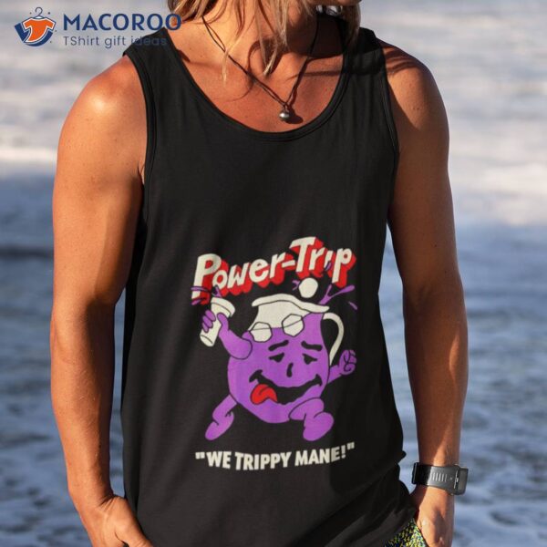 Power Trip We Trippy Mane You Say No To Drugs Power Trip C’ainshirt