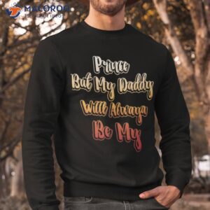 prince but my daddy will always be my shirt sweatshirt