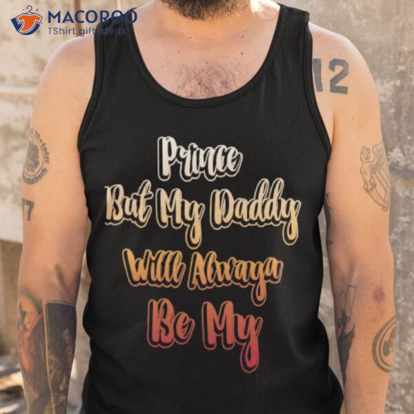 Prince But My Daddy Will Always Be My Shirt