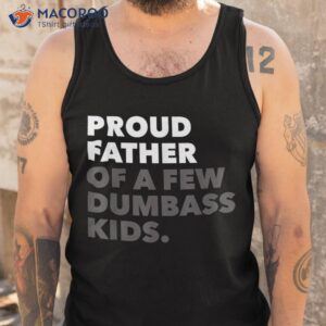 proud father of a few dumbass kids father s day shirt tank top