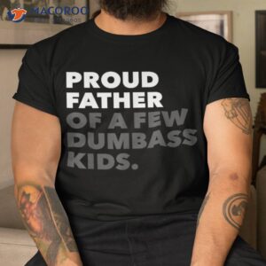 proud father of a few dumbass kids father s day shirt tshirt