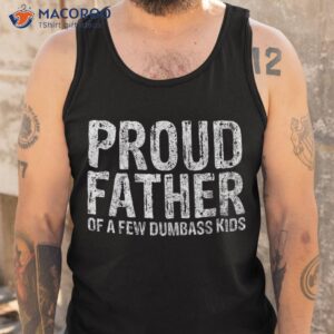 proud father of a few dumbass kids shirt funny fathers day tank top