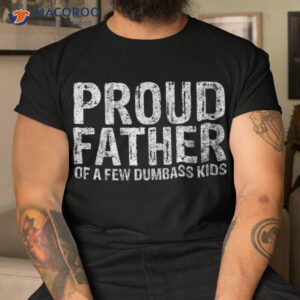 Proud Father Of A Few Dumbass Kids Shirt Funny Fathers Day