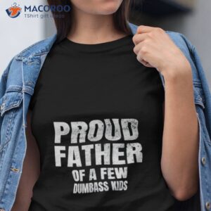 proud father of a few dumbass kids shirt tshirt