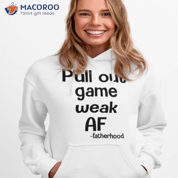 Pull Out Game Weak Af Fatherhood Shirt