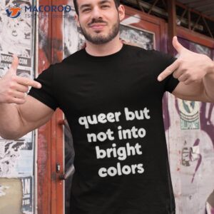 queer but not into bright colors new shirt tshirt 1