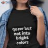 Queer But Not Into Bright Colors Shirt