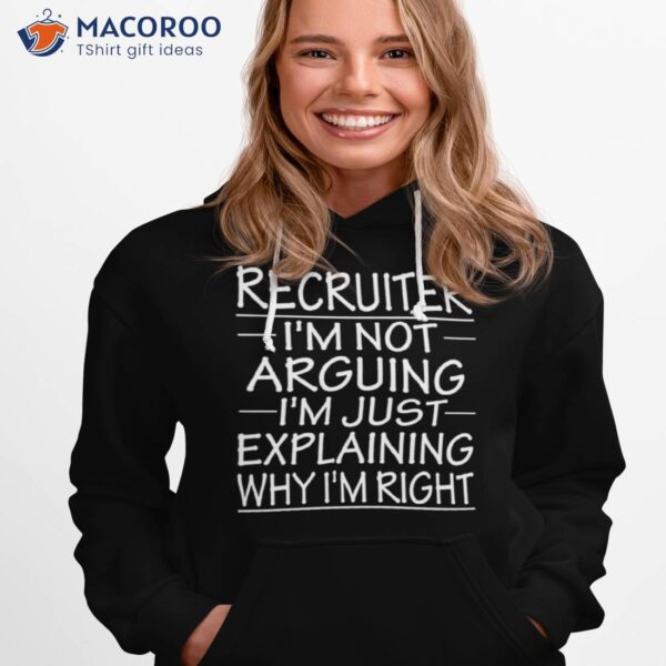 Recruiter I’m Not Arguing I’m Just Explaining Why I’m Right Funny Recruiter Presenshirt