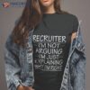 Recruiter I’m Not Arguing I’m Just Explaining Why I’m Right Funny Recruiter Presenshirt