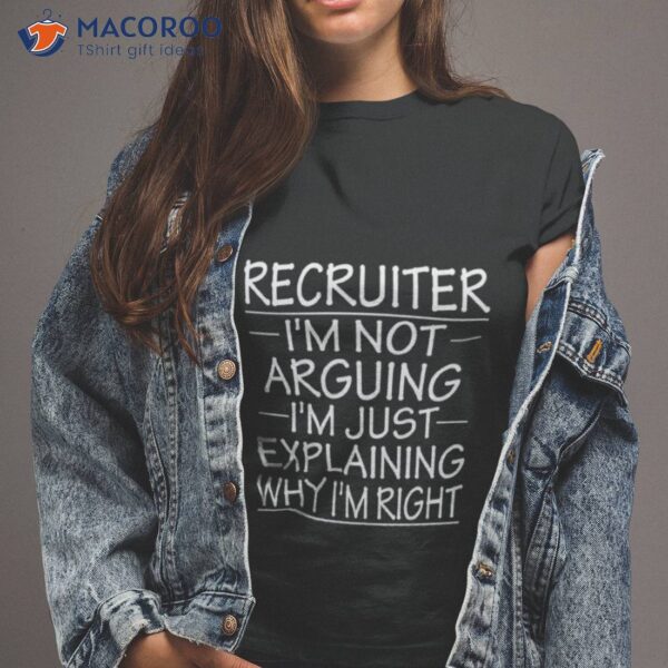 Recruiter I’m Not Arguing I’m Just Explaining Why I’m Right Funny Recruiter Presenshirt