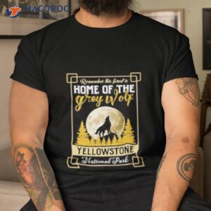 remember this forest is home of the grey wolf yellowstone national park shirt tshirt