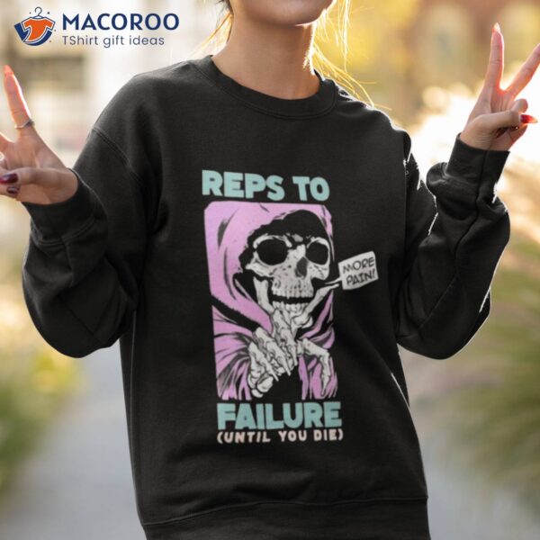 Reps To Failure Until You Die More Pain Shirt