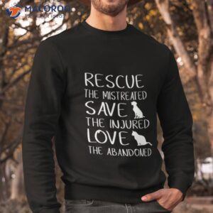 rescue the mistreated save the injured love the abandoned shirt sweatshirt