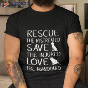 Rescue The Mistreated Save The Injured Love The Abandoned Shirt