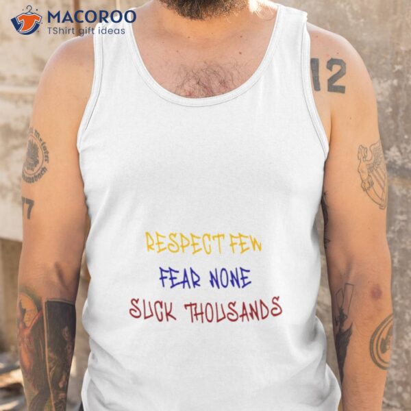 Respect Few Fear None Suck Thousands Funny Shirt