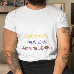 respect few fear none suck thousands funny shirt tshirt