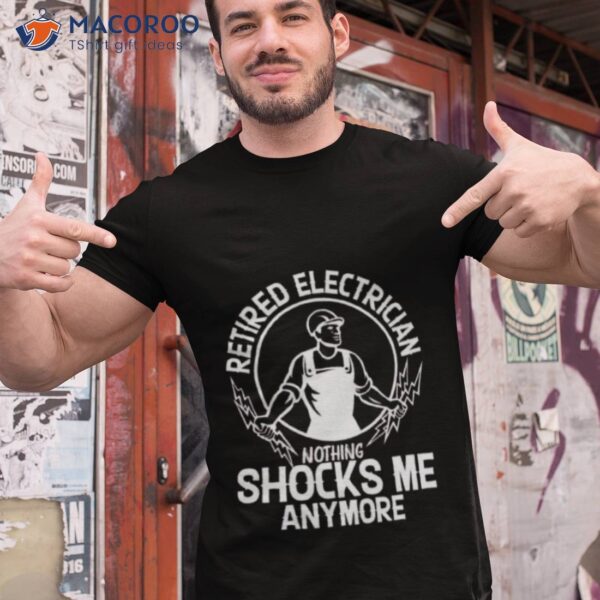 Retired Electrician Nothing Shocks Me Anymore Shirt