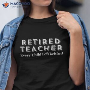 Retired Teacher Every Child Left Behind Tshirt