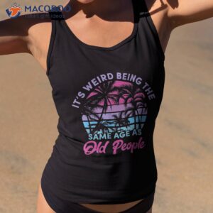 retro its weird being the same age as old people sarcastic shirt tank top 2