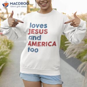retro loves jesus and america too god christian 4th of july shirt sweatshirt 1 1