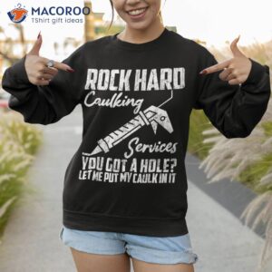 rock hard caulking services you got a hole let me put caulk shirt sweatshirt 1 1